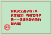 有机灵艺孢子粉 (素食者福音！有机艺孢子粉——健康代替肉类的新选择)