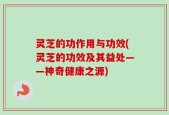 灵芝的功作用与功效(灵芝的功效及其益处——神奇健康之源)