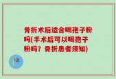 骨折术后适合喝孢子粉吗(手术后可以喝孢子粉吗？骨折患者须知)