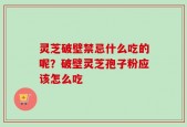 灵芝破壁禁忌什么吃的呢？破壁灵芝孢子粉应该怎么吃