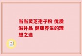 当当灵芝孢子粉 优质滋补品 健康养生的理想之选