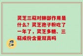 灵芝三萜对肺部作用是什么？灵芝孢子粉吃了一年了，灵芝多糖、三萜成份含量双高吗