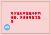 如何轻松掌握孢子粉的秘籍，快速提升生活品质