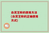 白灵芝粉的使用方法 (白灵芝粉的正确使用方式)