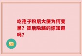 吃孢子粉后大便为何变黑？背后隐藏的你知道吗？