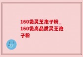 160袋灵芝孢子粉_160袋高品质灵芝孢子粉