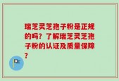 瑞芝灵芝孢子粉是正规的吗？了解瑞芝灵芝孢子粉的认证及质量保障？