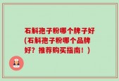 石斛孢子粉哪个牌子好(石斛孢子粉哪个品牌好？推荐购买指南！)