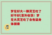 梦见好大一颗灵芝吃了好不好(意外收获！梦见大灵芝吃了会有益身体健康
