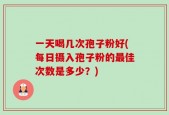 一天喝几次孢子粉好(每日摄入孢子粉的最佳次数是多少？)