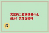 灵芝的二萜多糖是什么成分？灵芝含硒吗