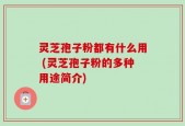 灵芝孢子粉都有什么用 (灵芝孢子粉的多种用途简介)