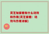 灵芝加蜜糖有什么功效和作用(灵芝蜜糖：功效与作用详解)