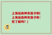 上海延森神农孢子粉(上海延森神农孢子粉：你了解吗？)