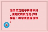 淮南灵芝孢子粉哪家好_淮南优质灵芝孢子粉推荐：哪家更值得信赖？