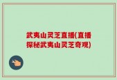 武夷山灵芝直播(直播探秘武夷山灵芝奇观)