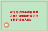 灵芝孢子粉不适合哪些人群？详细解析灵芝孢子粉的适用人群？
