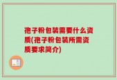 孢子粉包装需要什么资质(孢子粉包装所需资质要求简介)