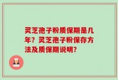 灵芝孢子粉质保期是几年？灵芝孢子粉保存方法及质保期说明？