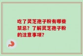 吃了灵芝孢子粉有哪些禁忌？了解灵芝孢子粉的注意事项？