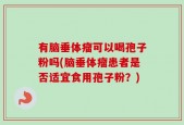 有脑垂体瘤可以喝孢子粉吗(脑垂体瘤患者是否适宜食用孢子粉？)