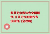 煮灵芝水做法大全图解窍门(灵芝水的制作方法和窍门全攻略)