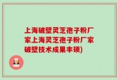 上海破壁灵芝孢子粉厂家上海灵芝孢子粉厂家破壁技术成果丰硕)
