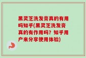 黑灵芝洗发膏真的有用吗知乎(黑灵芝洗发膏真的有作用吗？知乎用户来分享使用体验)