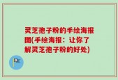 灵芝孢子粉的手绘海报图(手绘海报：让你了解灵芝孢子粉的好处)