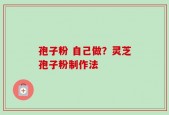 孢子粉 自己做？灵芝孢子粉制作法