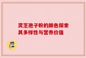 灵芝孢子粉的颜色探索其多样性与营养价值