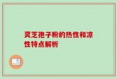 灵芝孢子粉的热性和凉性特点解析