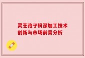 灵芝孢子粉深加工技术创新与市场前景分析