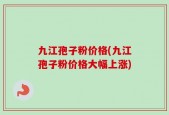 九江孢子粉价格(九江孢子粉价格大幅上涨)
