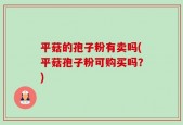 平菇的孢子粉有卖吗(平菇孢子粉可购买吗？)