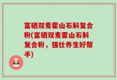 富硒双麦霍山石斛复合粉(富硒双麦霍山石斛复合粉，强壮养生好帮手)