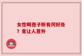 女性喝孢子粉有何好处？竟让人意外