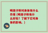 喝孢子粉对身体有什么作用 (喝孢子粉有什么好处？了解下它对身体的影响。)