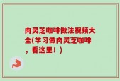 肉灵芝咖啡做法视频大全(学习做肉灵芝咖啡，看这里！)