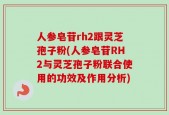 人参皂苷rh2跟灵芝孢子粉(人参皂苷RH2与灵芝孢子粉联合使用的功效及作用分析)
