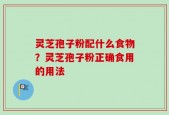 灵芝孢子粉配什么食物？灵芝孢子粉正确食用的用法