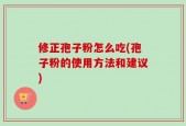 修正孢子粉怎么吃(孢子粉的使用方法和建议)