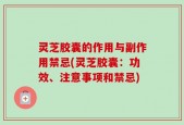 灵芝胶囊的作用与副作用禁忌(灵芝胶囊：功效、注意事项和禁忌)