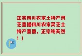 正宗四川农家土特产灵芝直播四川农家灵芝土特产直播，正宗纯天然！)