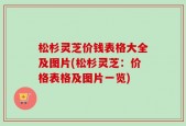 松杉灵芝价钱表格大全及图片(松杉灵芝：价格表格及图片一览)