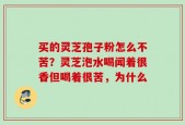 买的灵芝孢子粉怎么不苦？灵芝泡水喝闻着很香但喝着很苦，为什么
