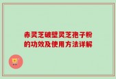 赤灵芝破壁灵芝孢子粉的功效及使用方法详解