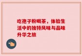 吃孢子粉喝茶，体验生活中的独特风味与品味升华之旅