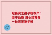 冠县灵芝孢子粉农户：坚守品质 用心培育每一粒灵芝孢子粉
