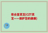 慈众堂灵芝(CZT灵芝——保护您的健康)